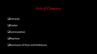 Acts of Clemency
Amnesty
Pardon
Commutation
Reprieve
Remission of fines and forfeitures
 