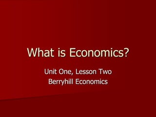 What is Economics?
   Unit One, Lesson Two
    Berryhill Economics
 