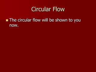 Circular Flow
   The circular flow will be shown to you
    now.
 