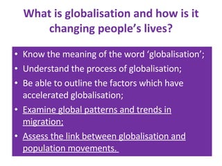 What is globalisation and how is it changing people’s lives? ,[object Object],[object Object],[object Object],[object Object],[object Object]