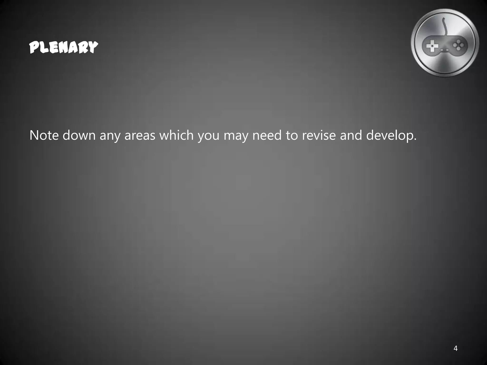 Note down any areas which you may need to revise and develop.
Plenary
4
 