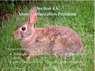 Section	4.6
                         More	Optimization	Problems

                                        Math	1a
                                Introduction	to	Calculus


                                    March	21, 2008


        Announcements
            ◮    Problem	Sessions	Sunday, Thursday, 7pm, SC 310	(not	next
                 week)
            ◮    Ofﬁce	hours	Tues, Weds, 2–4pm	SC 323	(not	next	week)

.       .
Image: Flickr	user glassbeat
                                                       .   .   .   .    .   .