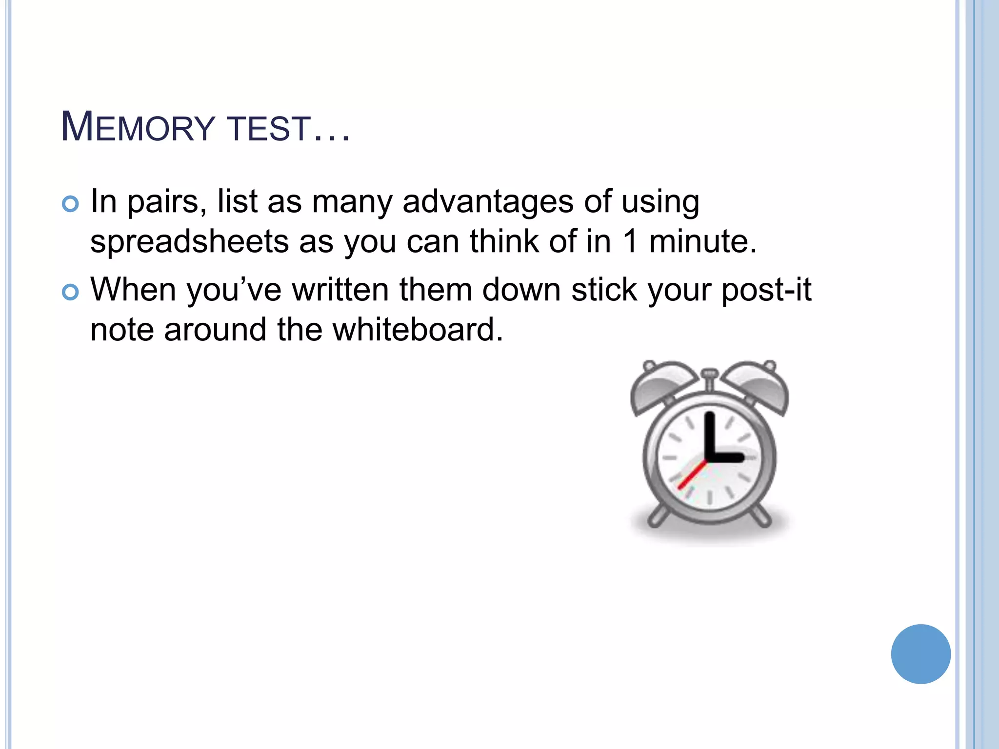 MEMORY TEST… In pairs, list as many advantages of using spreadsheets as you can think of in 1 minute.  When you’ve written them down stick your post-it note around the whiteboard.  