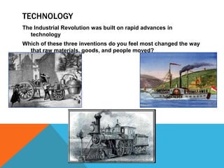 TECHNOLOGY
The Industrial Revolution was built on rapid advances in
technology
Which of these three inventions do you feel most changed the way
that raw materials, goods, and people moved?
 