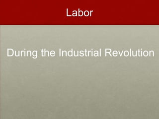 Labor
During the Industrial Revolution
 
