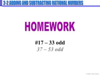 HOMEWORK #17 – 33 odd 37 – 53 odd 2-2 ADDING AND SUBTRACTING RATIONAL NUMBERS 