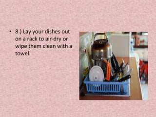 • 8.) Lay your dishes out
on a rack to air-dry or
wipe them clean with a
towel.
 