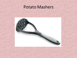 Potato Mashers
 