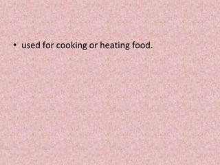 • used for cooking or heating food.
 