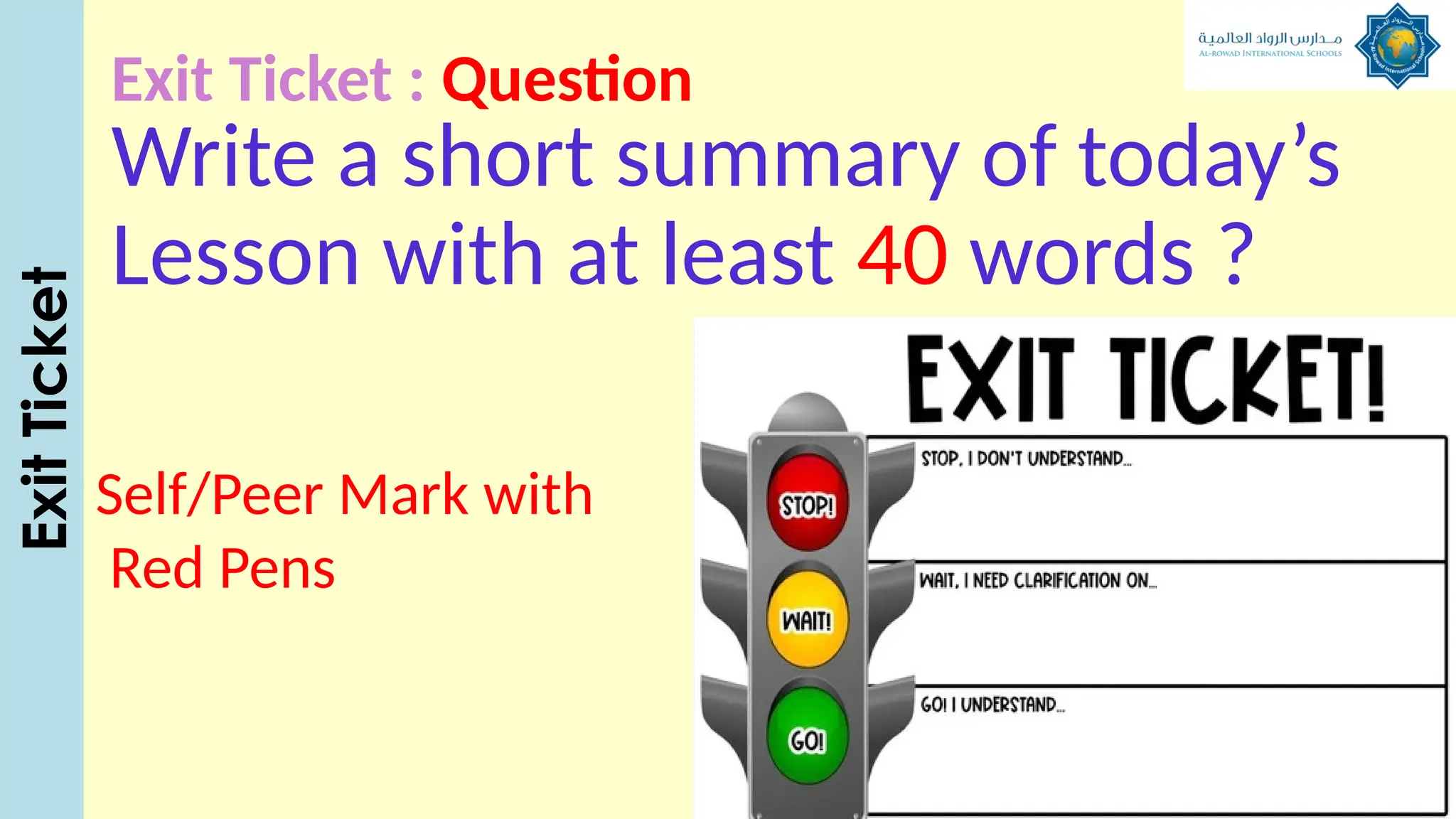 Exit Ticket : Question
Write a short summary of today’s
Lesson with at least 40 words ?
Exit
Ticket
Self/Peer Mark with
Red Pens
 