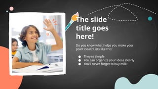 The slide
title goes
here!
Do you know what helps you make your
point clear? Lists like this:
● They’re simple
● You can organize your ideas clearly
● You’ll never forget to buy milk!
 