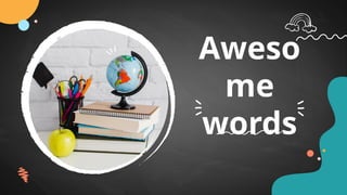 Aweso
me
words
 