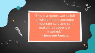 “This is a quote, words full
of wisdom that someone
important said and can
make the reader get
inspired.”
—Someone Famous
 