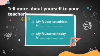 Tell more about yourself to your
teacher!
My favourite subject
is ………………………..
My favourite hobby
is ………………………..
 