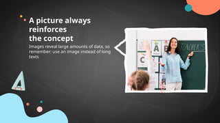 Images reveal large amounts of data, so
remember: use an image instead of long
texts
A picture always
reinforces
the concept
 