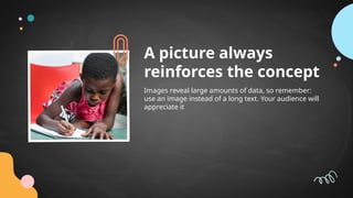 A picture always
reinforces the concept
Images reveal large amounts of data, so remember:
use an image instead of a long text. Your audience will
appreciate it
 