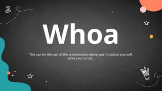 Whoa
This can be the part of the presentation where you introduce yourself,
write your email…
 