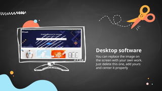 Desktop software
You can replace the image on
the screen with your own work.
Just delete this one, add yours
and center it properly
 