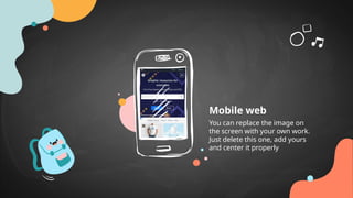 Mobile web
You can replace the image on
the screen with your own work.
Just delete this one, add yours
and center it properly
 