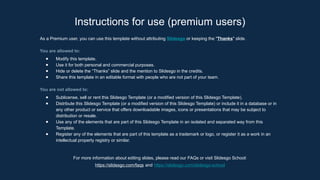 As a Premium user, you can use this template without attributing Slidesgo or keeping the "Thanks" slide.
You are allowed to:
● Modify this template.
● Use it for both personal and commercial purposes.
● Hide or delete the “Thanks” slide and the mention to Slidesgo in the credits.
● Share this template in an editable format with people who are not part of your team.
You are not allowed to:
● Sublicense, sell or rent this Slidesgo Template (or a modified version of this Slidesgo Template).
● Distribute this Slidesgo Template (or a modified version of this Slidesgo Template) or include it in a database or in
any other product or service that offers downloadable images, icons or presentations that may be subject to
distribution or resale.
● Use any of the elements that are part of this Slidesgo Template in an isolated and separated way from this
Template.
● Register any of the elements that are part of this template as a trademark or logo, or register it as a work in an
intellectual property registry or similar.
For more information about editing slides, please read our FAQs or visit Slidesgo School:
https://slidesgo.com/faqs and https://slidesgo.com/slidesgo-school
Instructions for use (premium users)
 