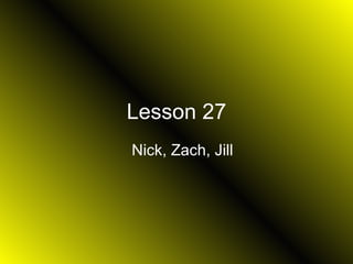 Lesson 27 Nick, Zach, Jill 