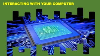 INTERACTING WITH YOUR COMPUTER
 