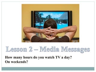 How many hours do you watch TV a day?
On weekends?
 