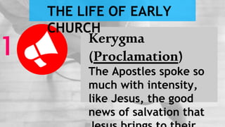 Kerygma
(Proclamation)
The Apostles spoke so
much with intensity,
like Jesus, the good
news of salvation that
1
THE LIFE OF EARLY
CHURCH
 