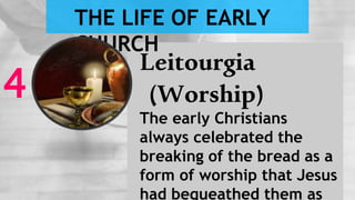 Leitourgia
(Worship)
The early Christians
always celebrated the
breaking of the bread as a
form of worship that Jesus
had bequeathed them as
4
THE LIFE OF EARLY
CHURCH
 