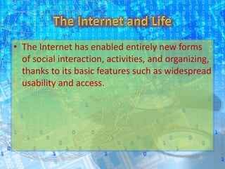 • The Internet has enabled entirely new forms
of social interaction, activities, and organizing,
thanks to its basic features such as widespread
usability and access.
 