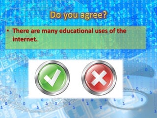• There are many educational uses of the
internet.
 