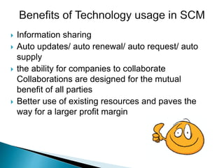  Information sharing
 Auto updates/ auto renewal/ auto request/ auto
supply
 the ability for companies to collaborate
Collaborations are designed for the mutual
benefit of all parties
 Better use of existing resources and paves the
way for a larger profit margin
 