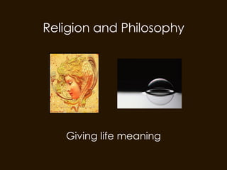 Religion and Philosophy Giving life meaning 