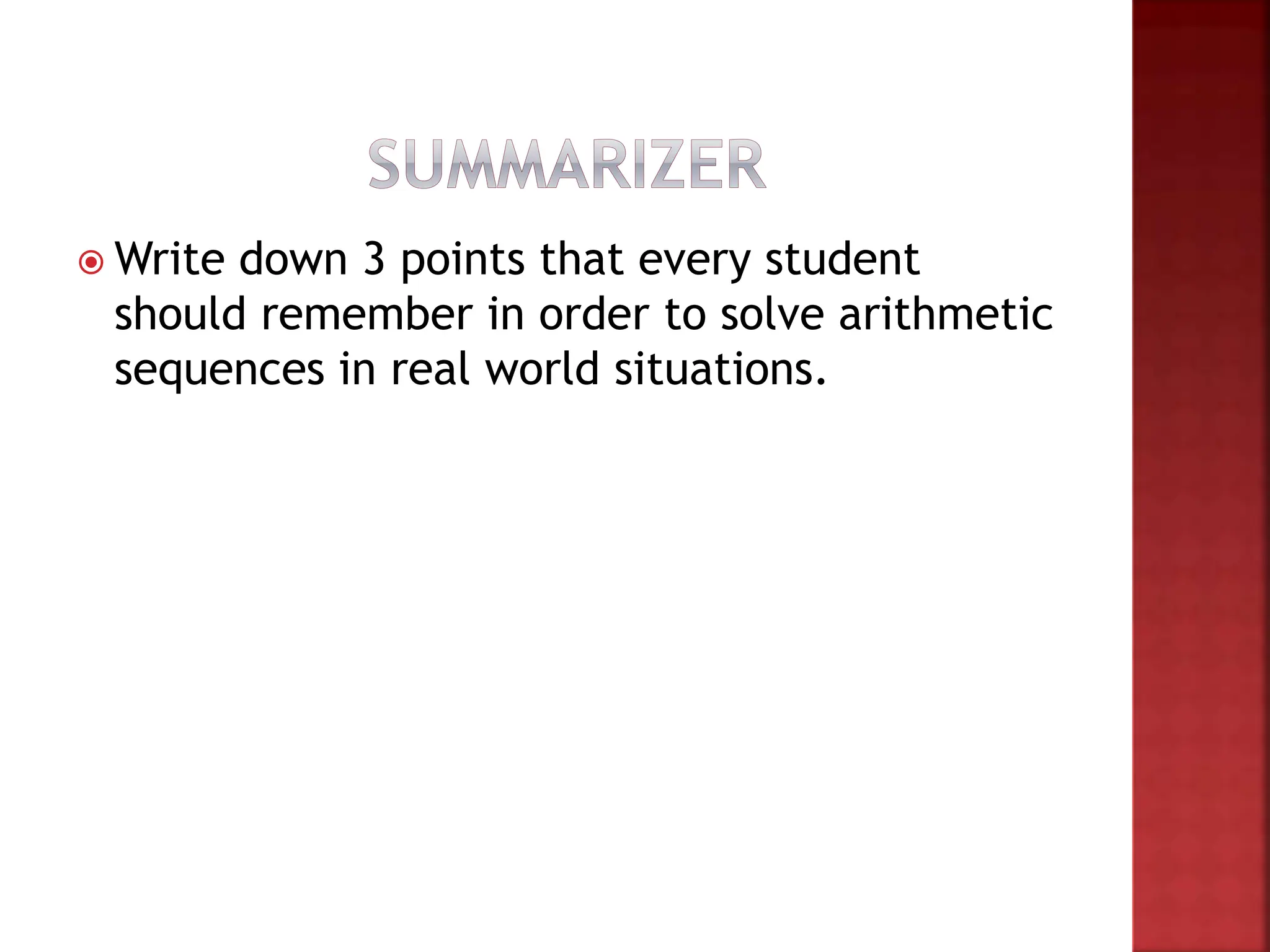  Write down 3 points that every student
should remember in order to solve arithmetic
sequences in real world situations.
 