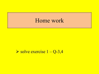 Home work
 solve exercise 1 – Q-3,4
 