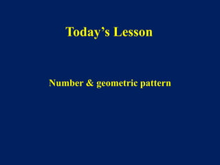 Number & geometric pattern
Today’s Lesson
 