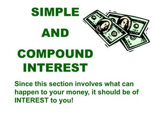 SIMPLE
AND
COMPOUND
INTEREST
Since this section involves what can
happen to your money, it should be of
INTEREST to you!
 