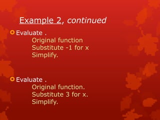 Example 2, continued
 Evaluate .
Original function
Substitute -1 for x
Simplify.
 Evaluate .
Original function.
Substitute 3 for x.
Simplify.
 
