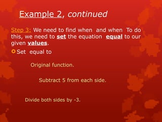Example 2, continued
Step 3: We need to find when and when To do
this, we need to set the equation equal to our
given values.
 Set equal to
Original function.
Subtract 5 from each side.
Divide both sides by -3.
 