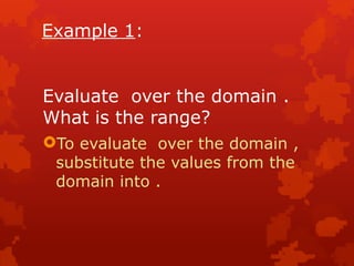 Example 1:
Evaluate over the domain .
What is the range?
To evaluate over the domain ,
substitute the values from the
domain into .
 