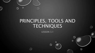 PRINCIPLES, TOOLS AND
TECHNIQUES
LESSON 3.1
 