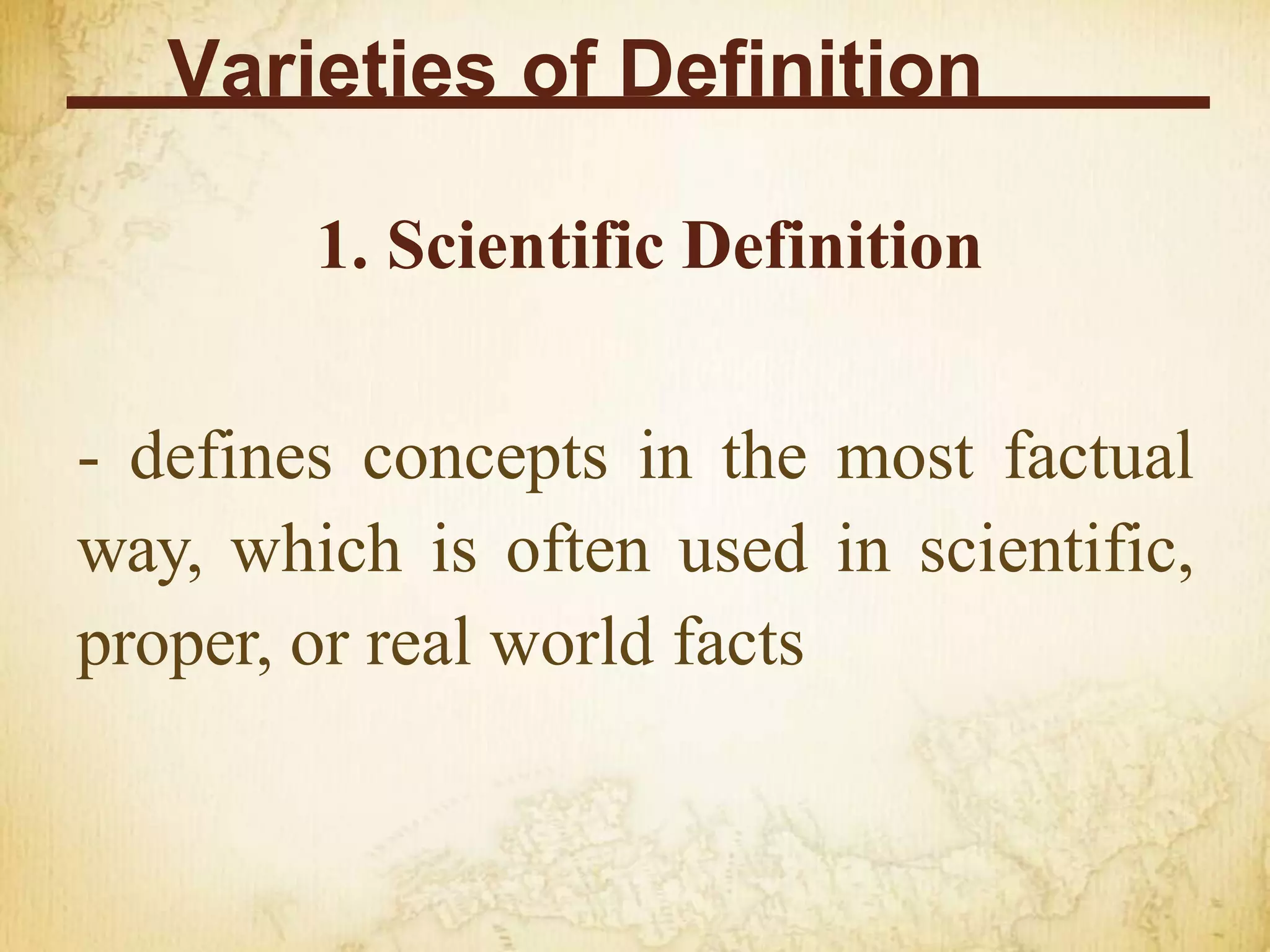 Varieties of Definition
1. Scientific Definition
- defines concepts in the most factual
way, which is often used in scientific,
proper, or real world facts
 