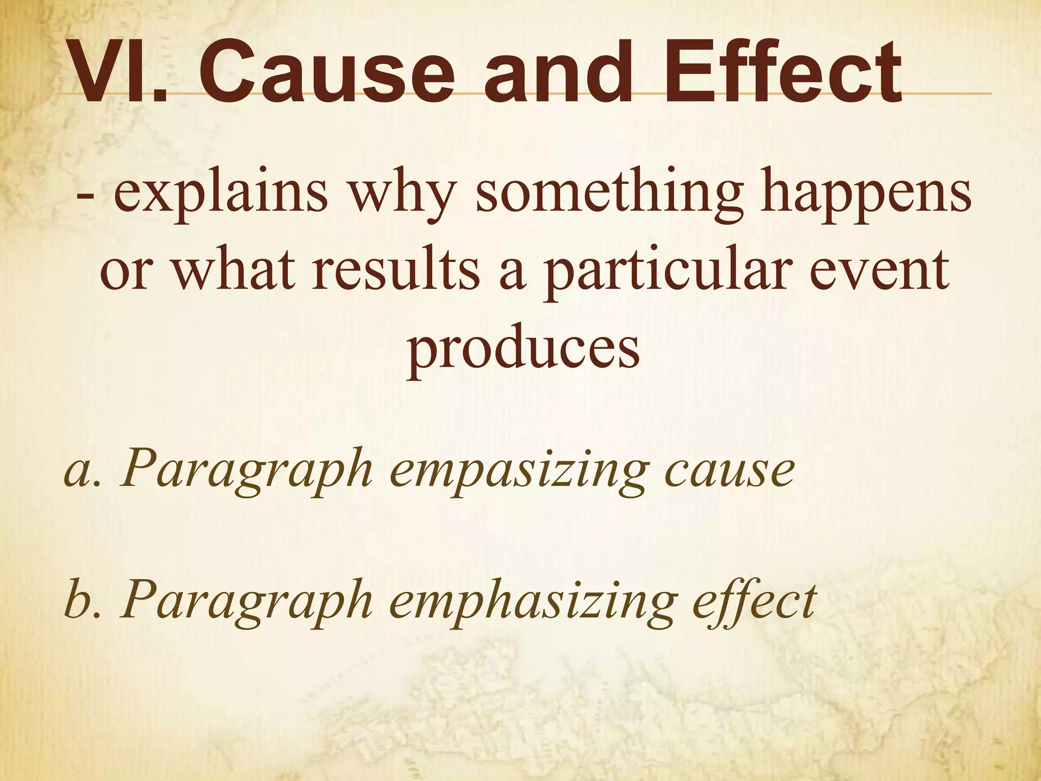 VI. Cause and Effect
- explains why something happens
or what results a particular event
produces
a. Paragraph empasizing cause
b. Paragraph emphasizing effect
 
