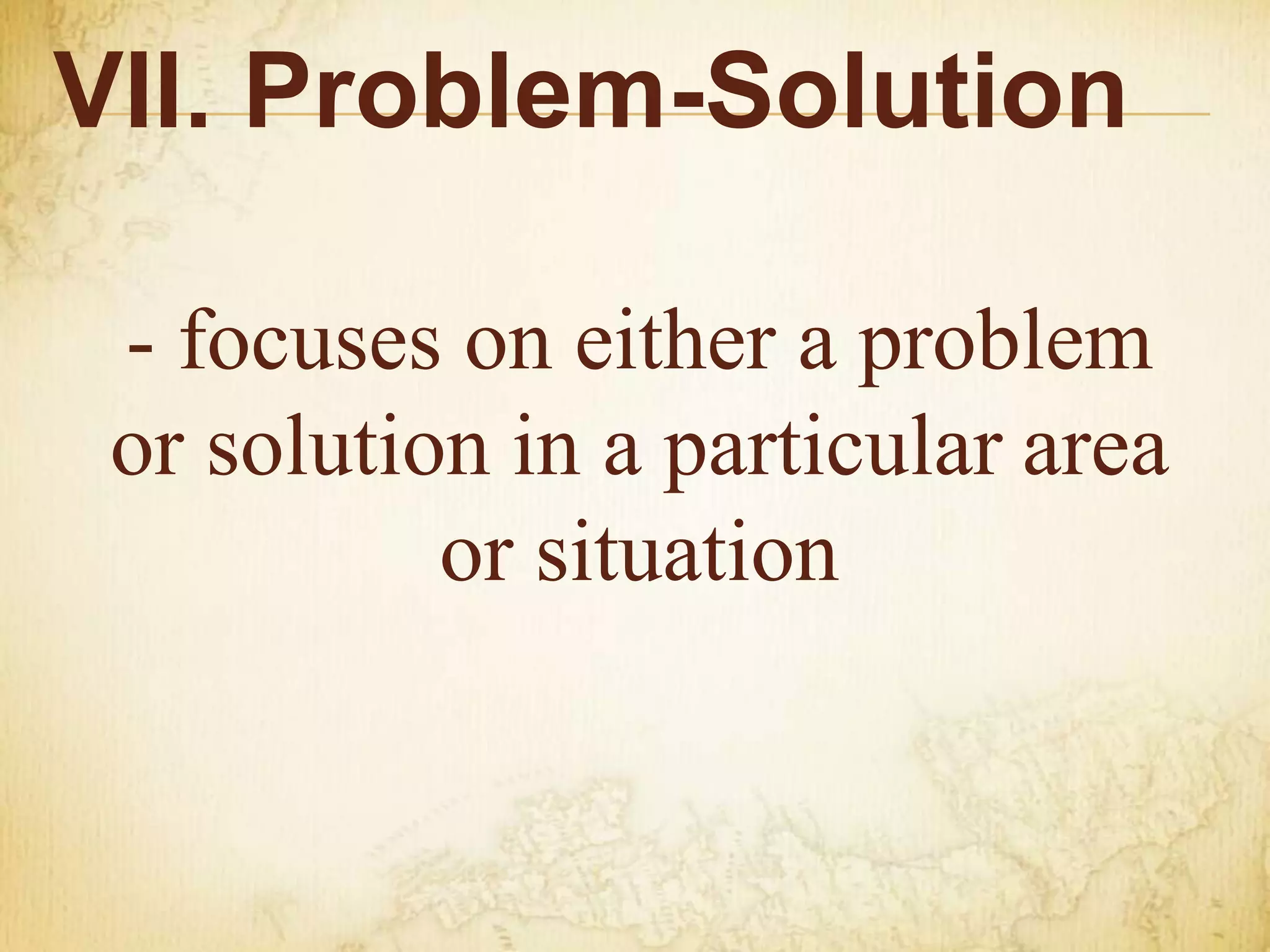 VII. Problem-Solution
- focuses on either a problem
or solution in a particular area
or situation
 