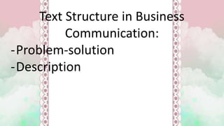 Text Structure in Business
Communication:
-Problem-solution
-Description
 
