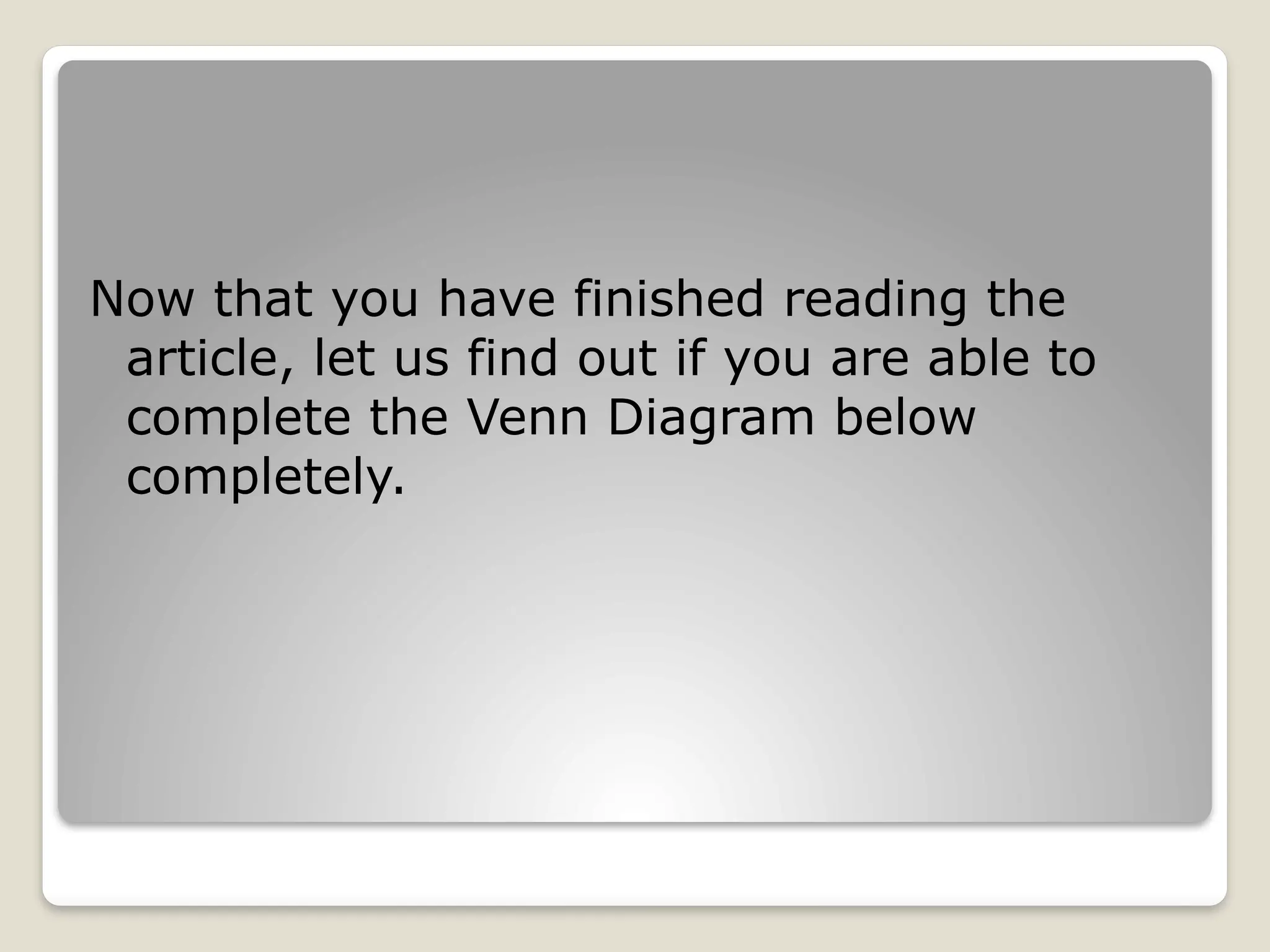 Now that you have finished reading the
article, let us find out if you are able to
complete the Venn Diagram below
completely.
 