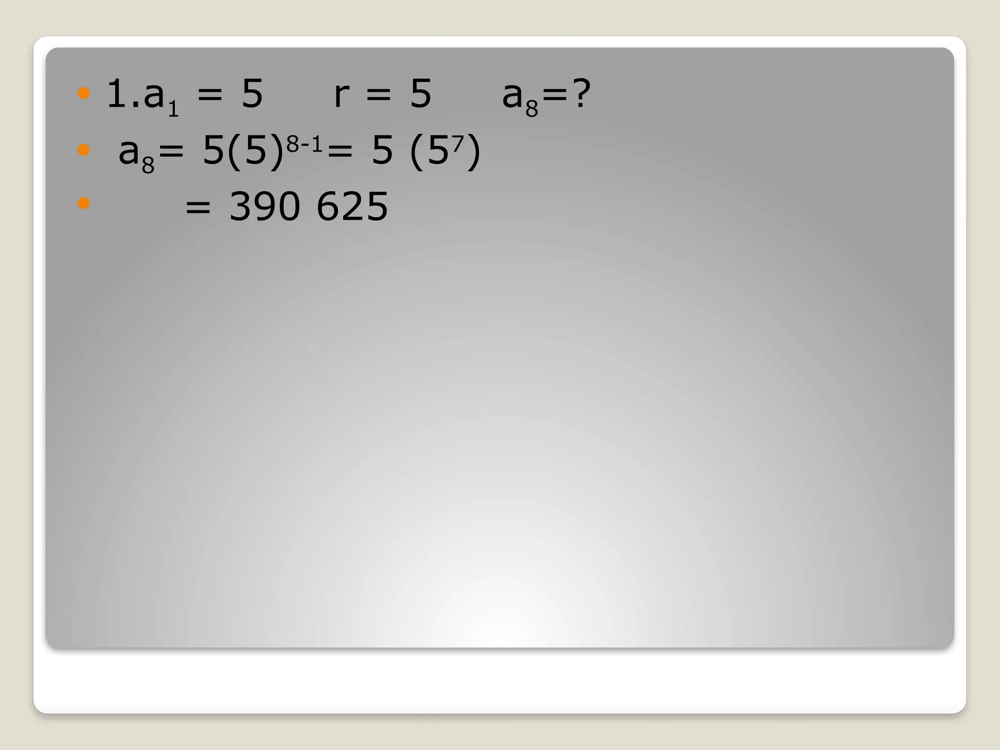  1.a1 = 5 r = 5 a8=?
 a8= 5(5)8-1
= 5 (57
)
 = 390 625
 