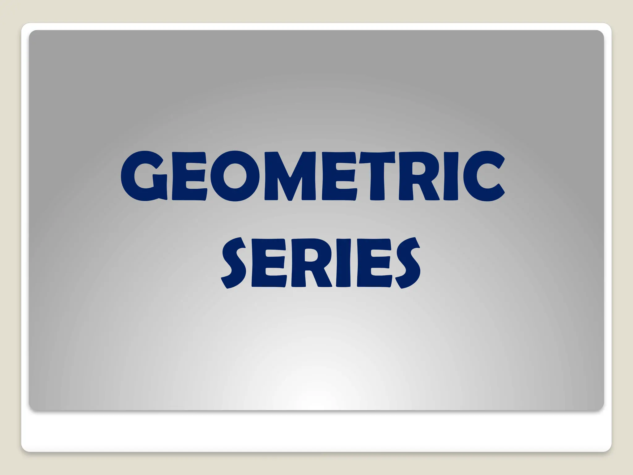 GEOMETRIC
SERIES
 