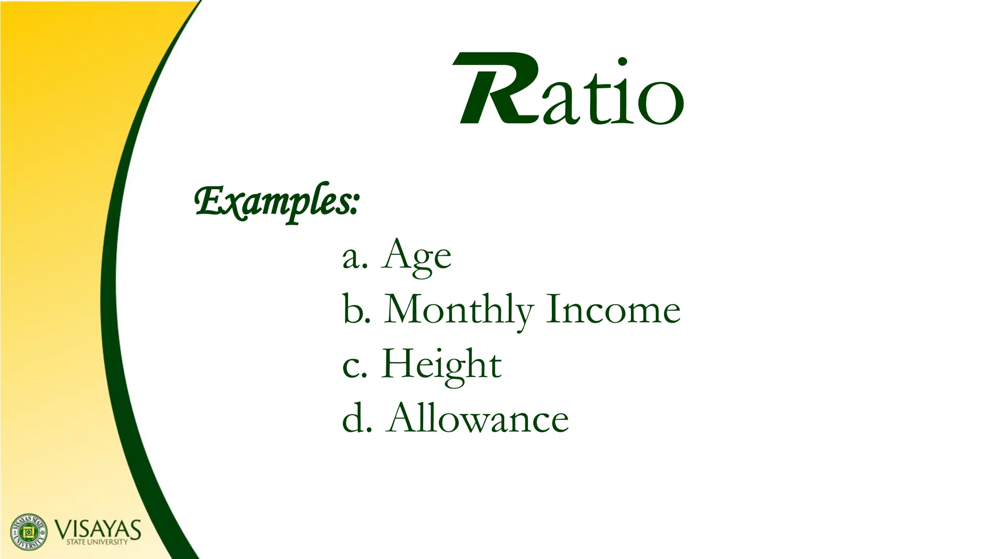 Examples:
a. Age
b. Monthly Income
c. Height
d. Allowance
Ratio
 