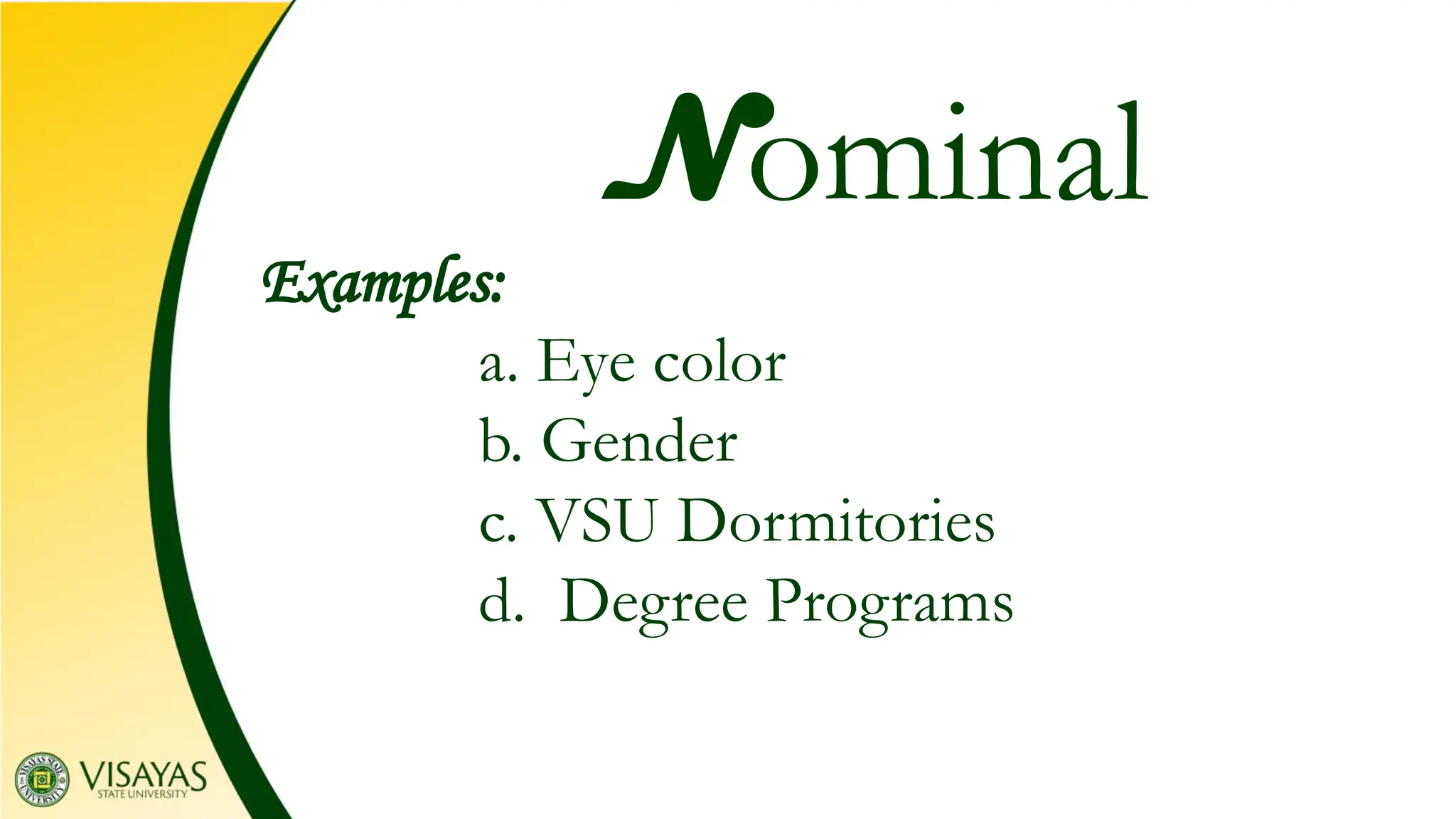 Examples:
a. Eye color
b. Gender
c. VSU Dormitories
d. Degree Programs
Nominal
 